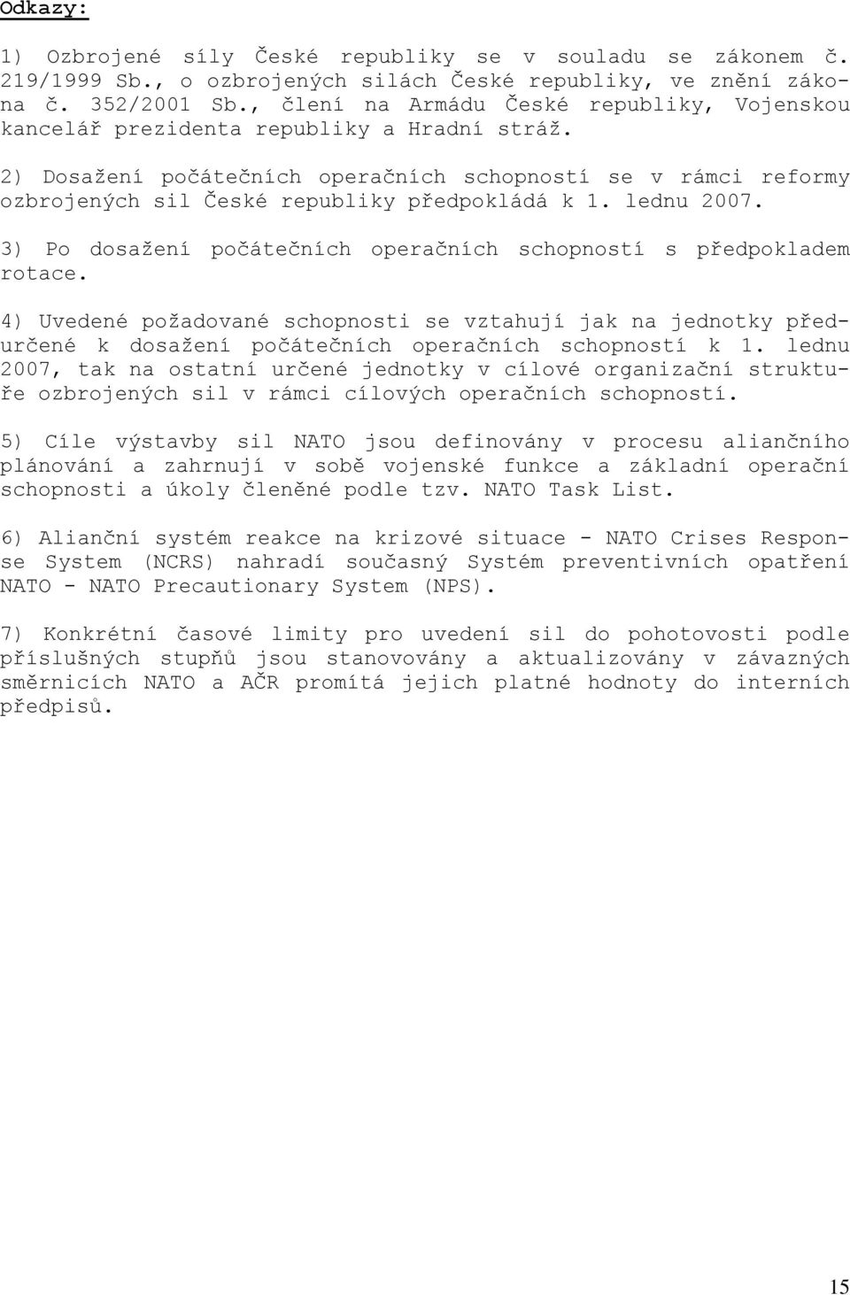 2) Dosažení počátečních operačních schopností se v rámci reformy ozbrojených sil České republiky předpokládá k 1. lednu 2007. 3) Po dosažení počátečních operačních schopností s předpokladem rotace.