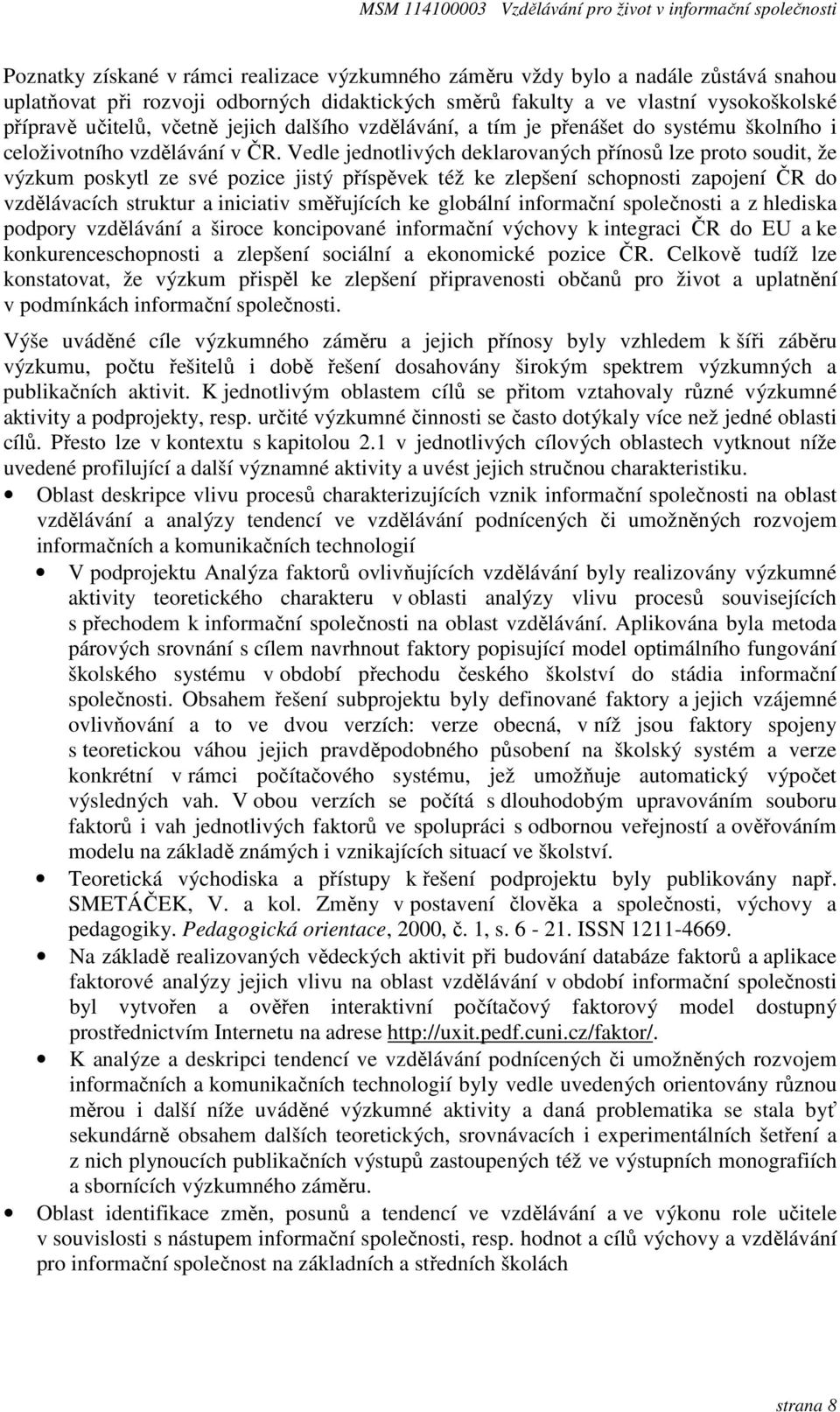 Vedle jednotlivých deklarovaných přínosů lze proto soudit, že výzkum poskytl ze své pozice jistý příspěvek též ke zlepšení schopnosti zapojení ČR do vzdělávacích struktur a iniciativ směřujících ke