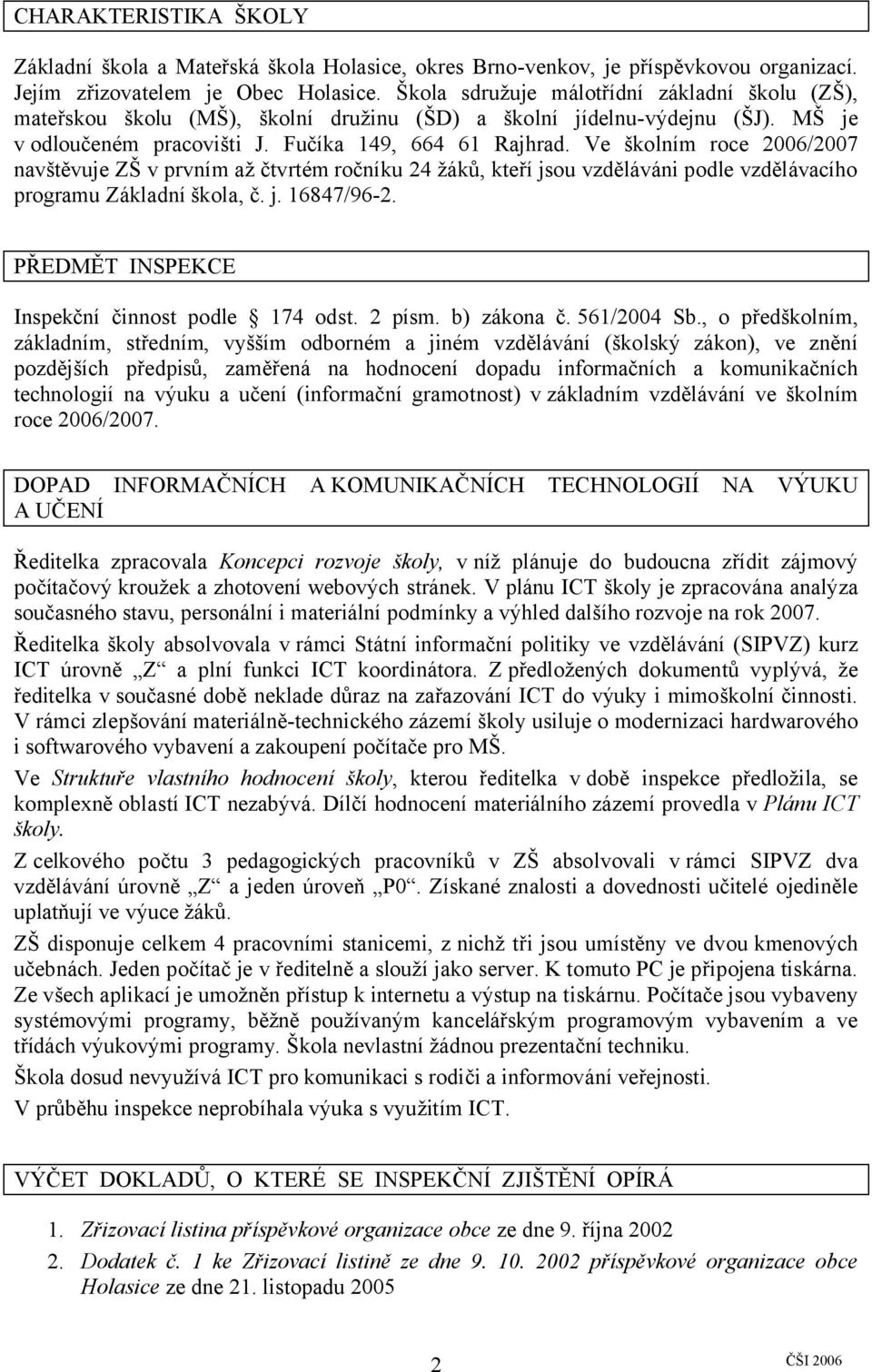 Ve školním roce 2006/2007 navštěvuje ZŠ v prvním až čtvrtém ročníku 24 žáků, kteří jsou vzděláváni podle vzdělávacího programu Základní škola, č. j. 16847/96-2.