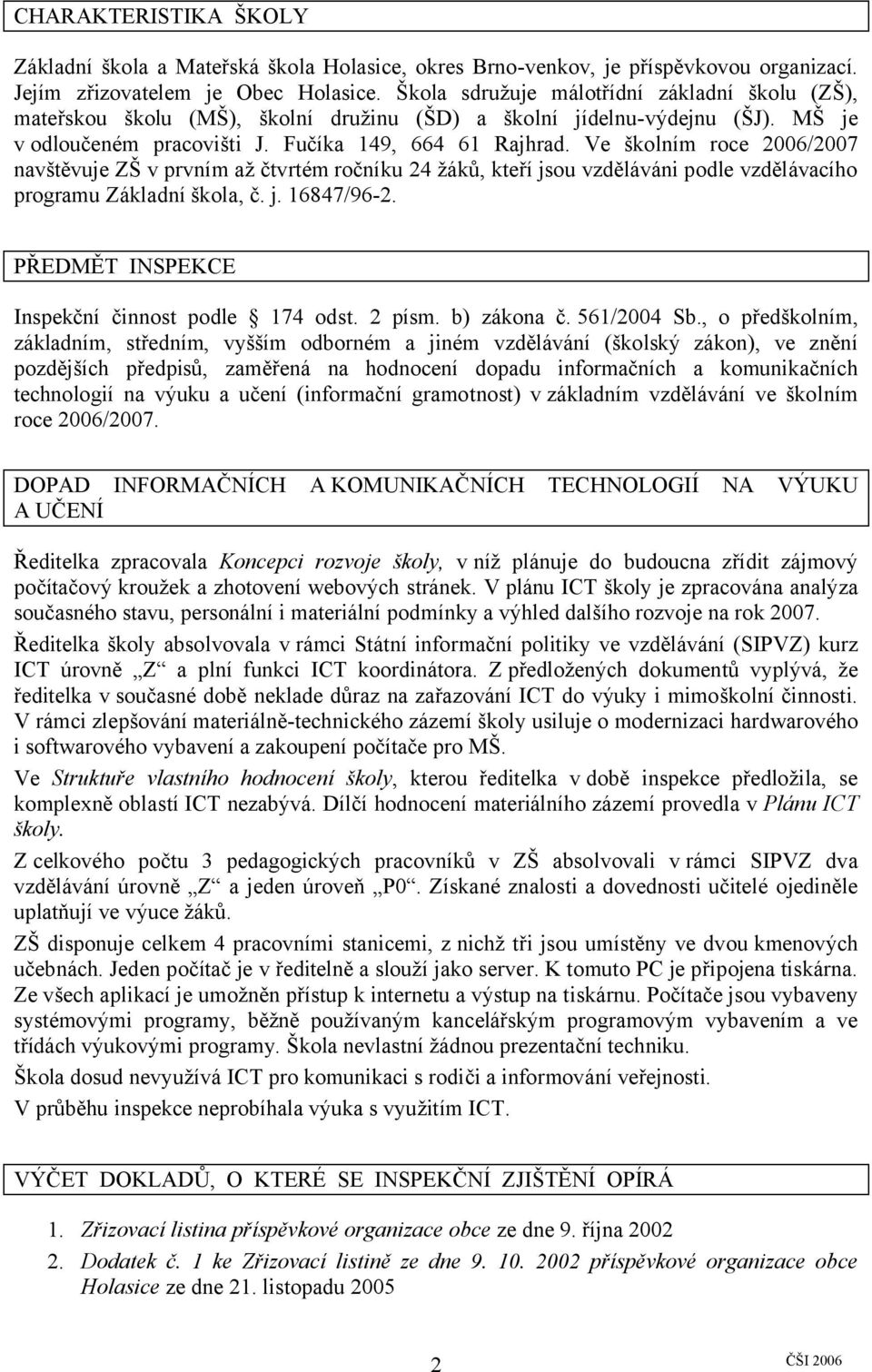 Ve školním roce 2006/2007 navštěvuje ZŠ v prvním až čtvrtém ročníku 24 žáků, kteří jsou vzděláváni podle vzdělávacího programu Základní škola, č. j. 16847/96-2.