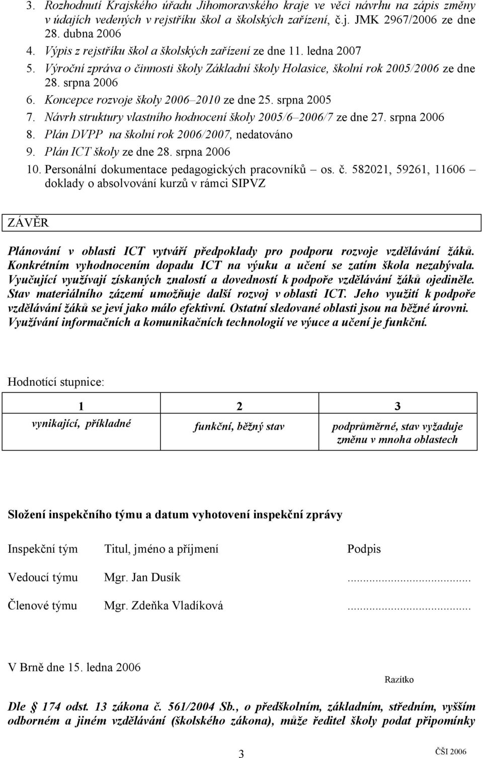 Koncepce rozvoje školy 2006 2010 ze dne 25. srpna 2005 7. Návrh struktury vlastního hodnocení školy 2005/6 2006/7 ze dne 27. srpna 2006 8. Plán DVPP na školní rok 2006/2007, nedatováno 9.