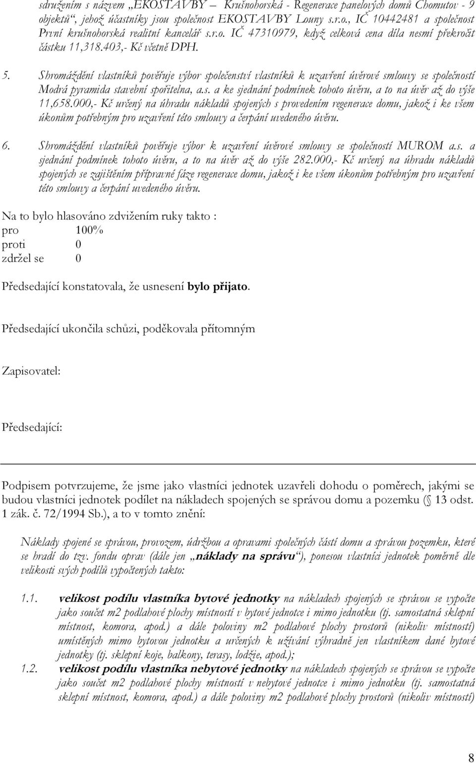 Shromáždění vlastníků pověřuje výbor společenství vlastníků k uzavření úvěrové smlouvy se společností Modrá pyramida stavební spořitelna, a.s. a ke sjednání podmínek tohoto úvěru, a to na úvěr až do výše 11,658.