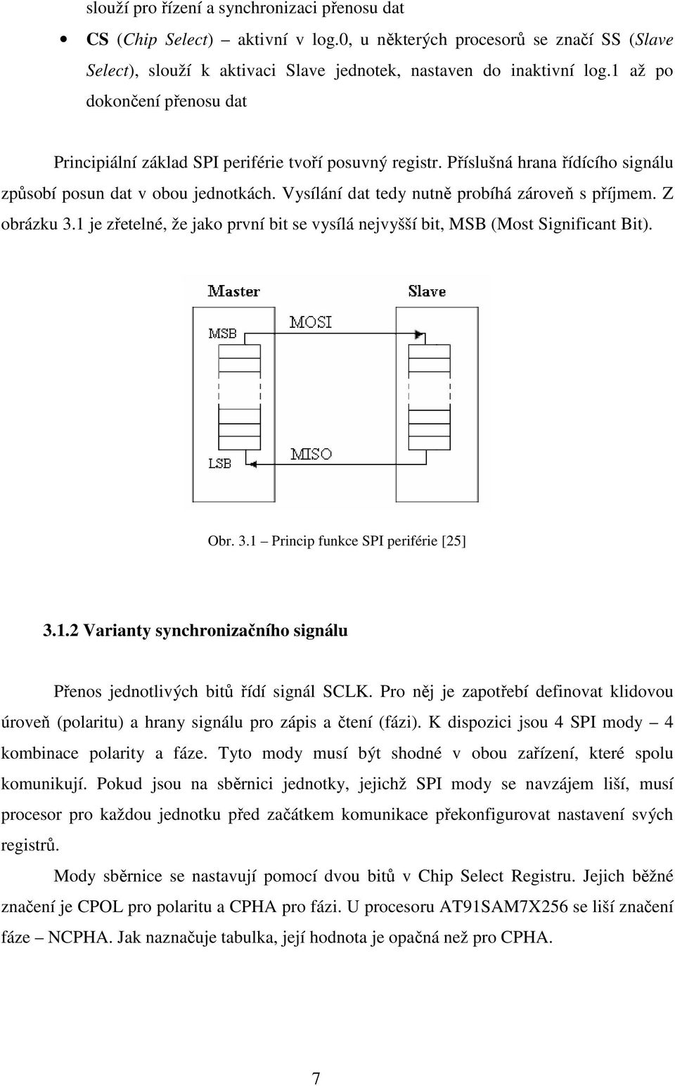 Vysílání dat tedy nutně probíhá zároveň s příjmem. Z obrázku 3.1 je zřetelné, že jako první bit se vysílá nejvyšší bit, MSB (Most Significant Bit). Obr. 3.1 Princip funkce SPI periférie [25] 3.1.2 Varianty synchronizačního signálu Přenos jednotlivých bitů řídí signál SCLK.