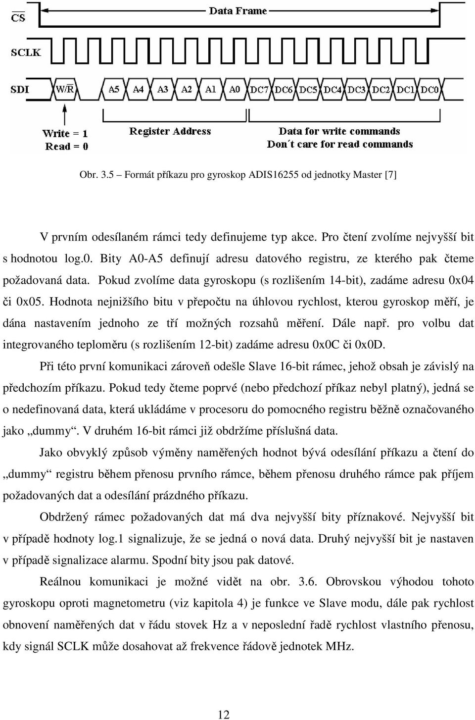 Hodnota nejnižšího bitu v přepočtu na úhlovou rychlost, kterou gyroskop měří, je dána nastavením jednoho ze tří možných rozsahů měření. Dále např.