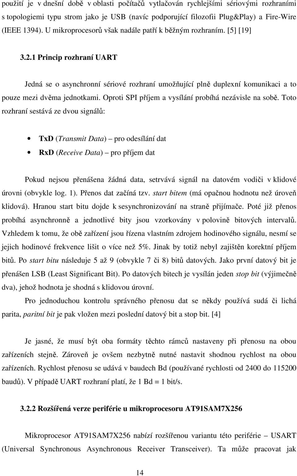 1 Princip rozhraní UART Jedná se o asynchronní sériové rozhraní umožňující plně duplexní komunikaci a to pouze mezi dvěma jednotkami. Oproti SPI příjem a vysílání probíhá nezávisle na sobě.