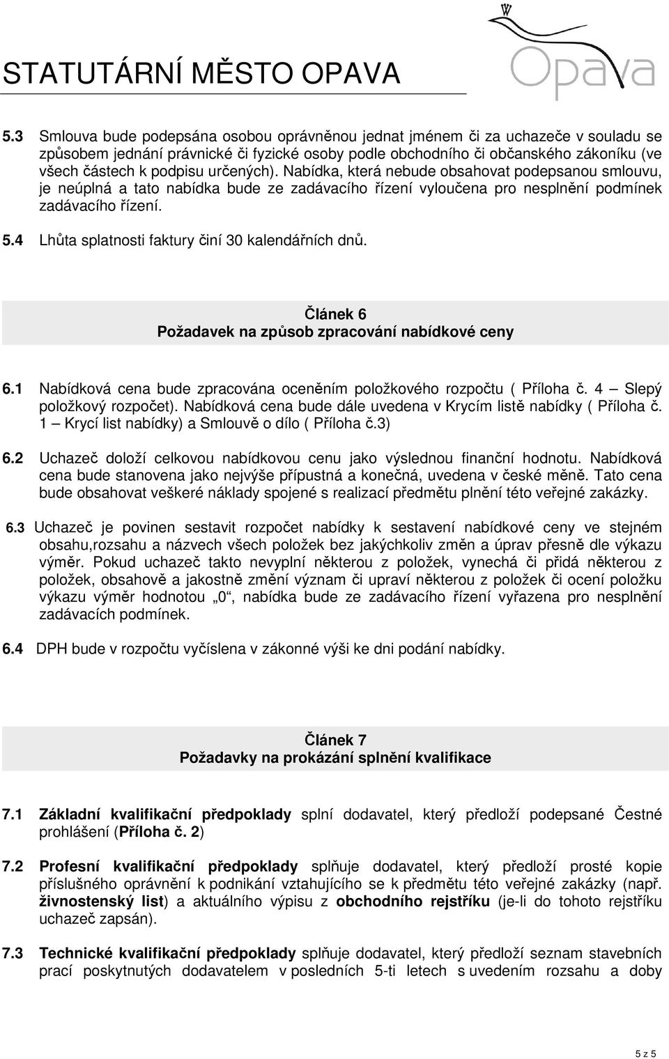 4 Lhůta splatnosti faktury činí 30 kalendářních dnů. Článek 6 Požadavek na způsob zpracování nabídkové ceny 6.1 Nabídková cena bude zpracována oceněním položkového rozpočtu ( Příloha č.