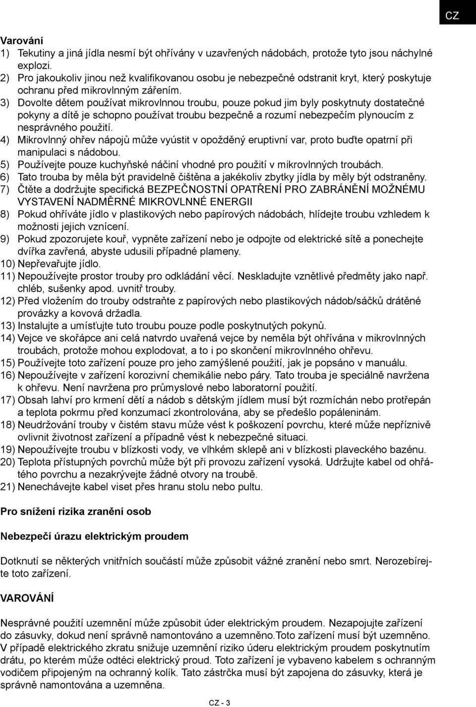 Dovolte dětem používat mikrovlnnou troubu, pouze pokud jim byly poskytnuty dostatečné pokyny a dítě je schopno používat troubu bezpečně a rozumí nebezpečím plynoucím z nesprávného použití.
