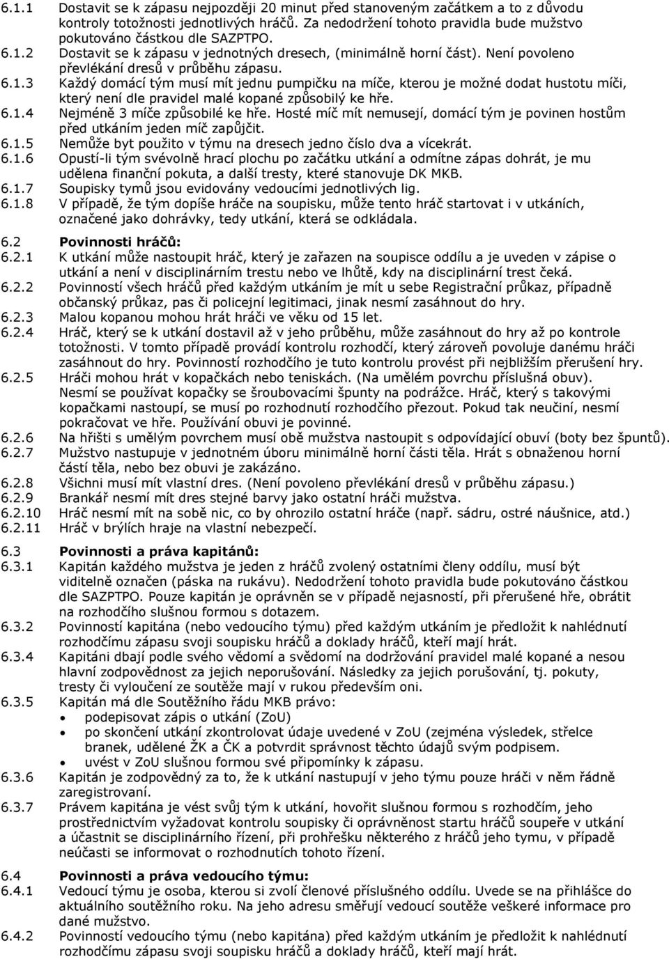 6.1.4 Nejméně 3 míče způsobilé ke hře. Hosté míč mít nemusejí, domácí tým je povinen hostům před utkáním jeden míč zapůjčit. 6.1.5 Nemůže byt použito v týmu na dresech jedno číslo dva a vícekrát. 6.1.6 Opustí-li tým svévolně hrací plochu po začátku utkání a odmítne zápas dohrát, je mu udělena finanční pokuta, a další tresty, které stanovuje DK MKB.