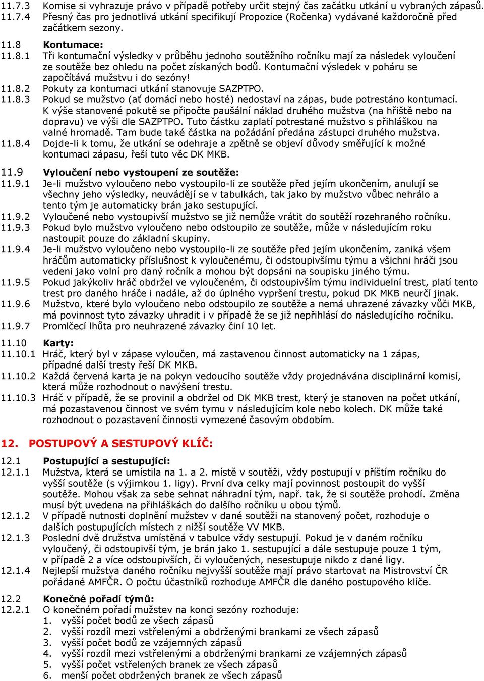 Kontumační výsledek v poháru se započítává mužstvu i do sezóny! 11.8.2 Pokuty za kontumaci utkání stanovuje SAZPTPO. 11.8.3 Pokud se mužstvo (ať domácí nebo hosté) nedostaví na zápas, bude potrestáno kontumací.