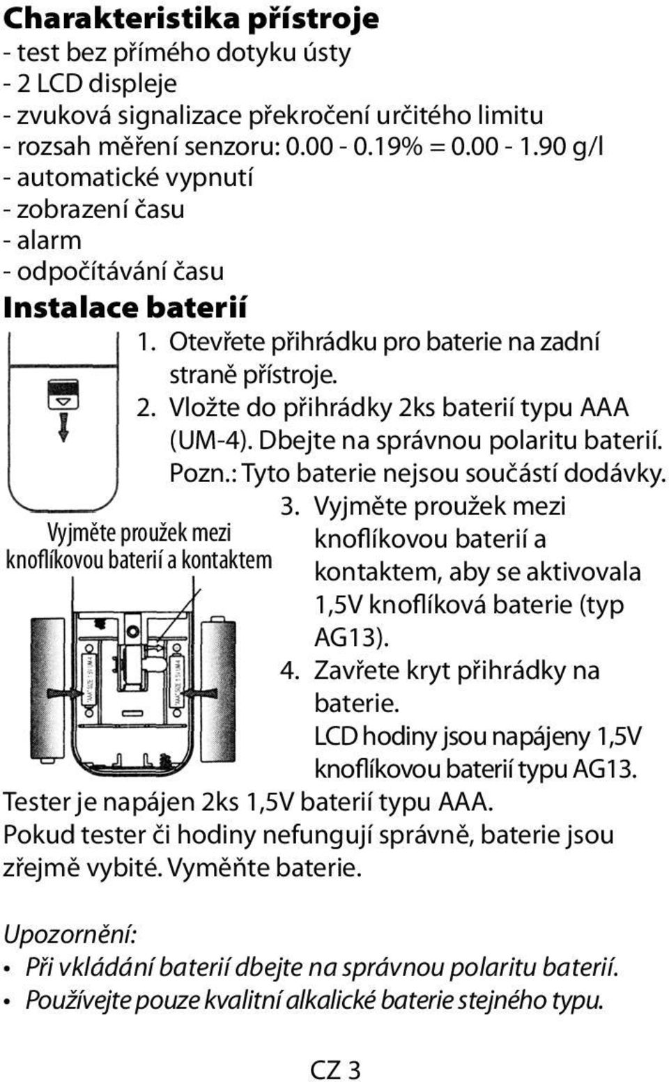 Vložte do přihrádky 2ks baterií typu AAA (UM-4). Dbejte na správnou polaritu baterií. Pozn.: Tyto baterie nejsou součástí dodávky. 3.