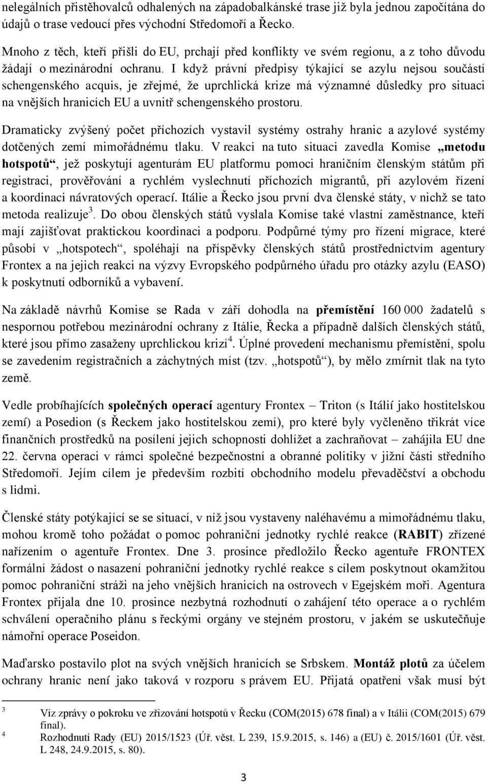 I když právní předpisy týkající se azylu nejsou součástí schengenského acquis, je zřejmé, že uprchlická krize má významné důsledky pro situaci na vnějších hranicích EU a uvnitř schengenského prostoru.