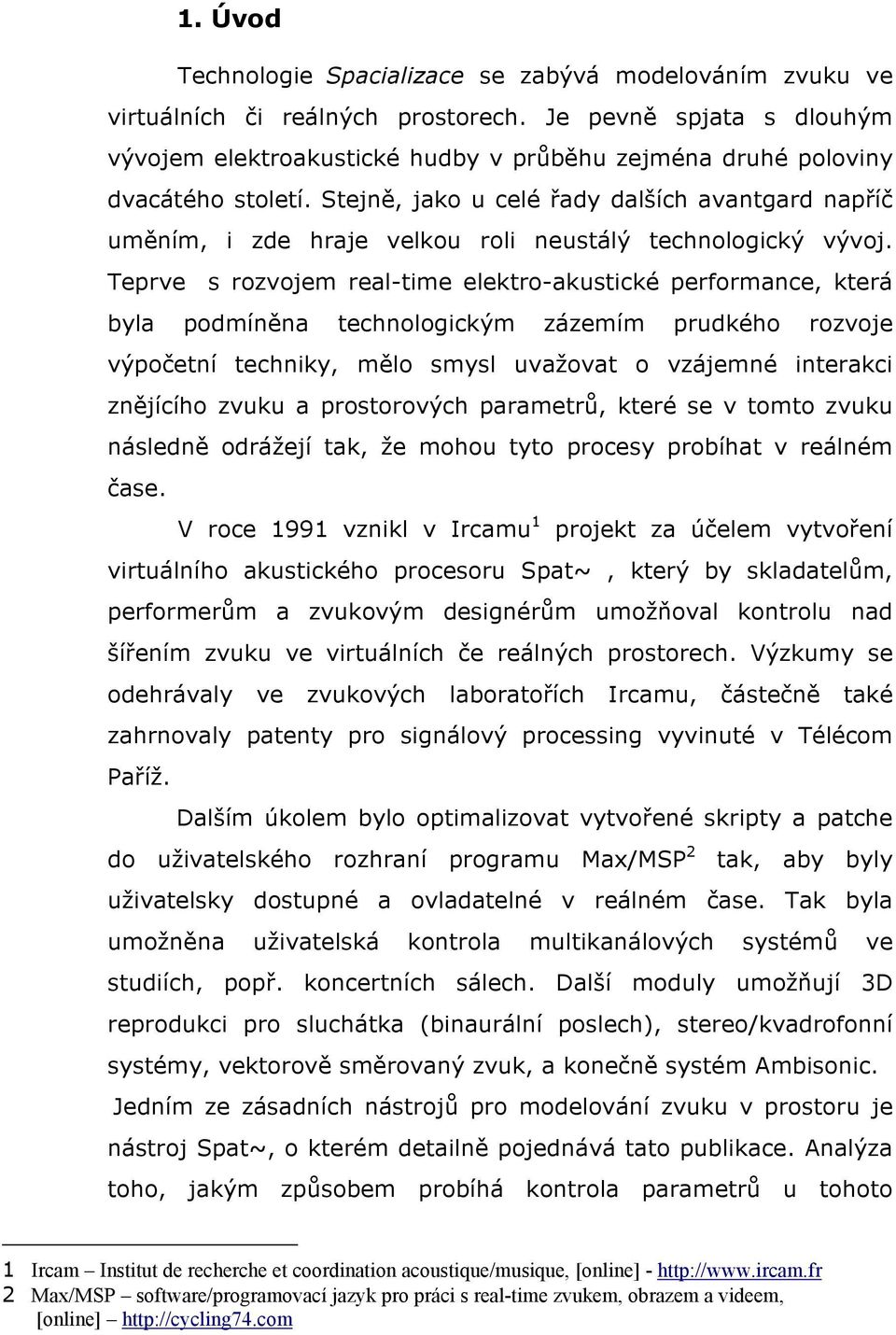 Stejně, jako u celé řady dalších avantgard napříč uměním, i zde hraje velkou roli neustálý technologický vývoj.