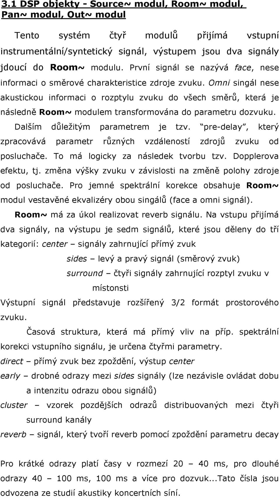 Omni singál nese akustickou informaci o rozptylu zvuku do všech směrů, která je následně Room~ modulem transformována do parametru dozvuku. Dalším důležitým parametrem je tzv.