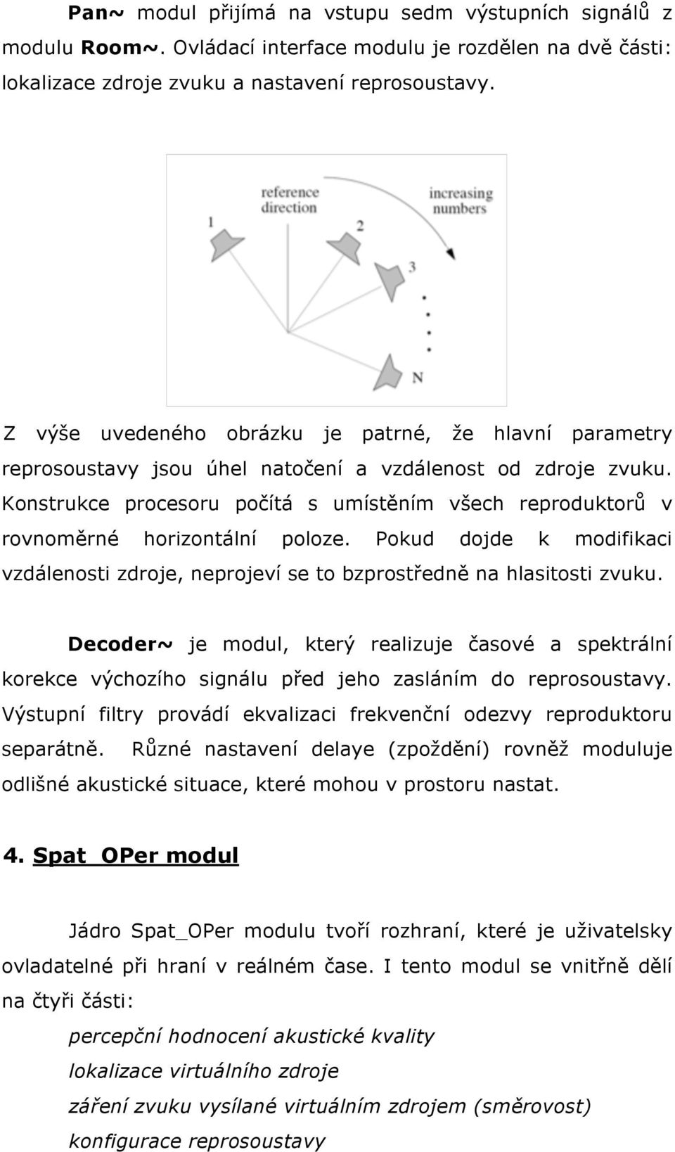 Konstrukce procesoru počítá s umístěním všech reproduktorů v rovnoměrné horizontální poloze. Pokud dojde k modifikaci vzdálenosti zdroje, neprojeví se to bzprostředně na hlasitosti zvuku.