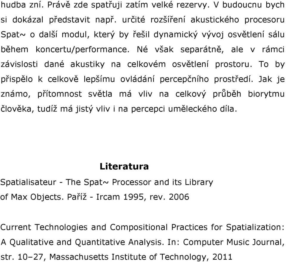 Né však separátně, ale v rámci závislosti dané akustiky na celkovém osvětlení prostoru. To by přispělo k celkově lepšímu ovládání percepčního prostředí.