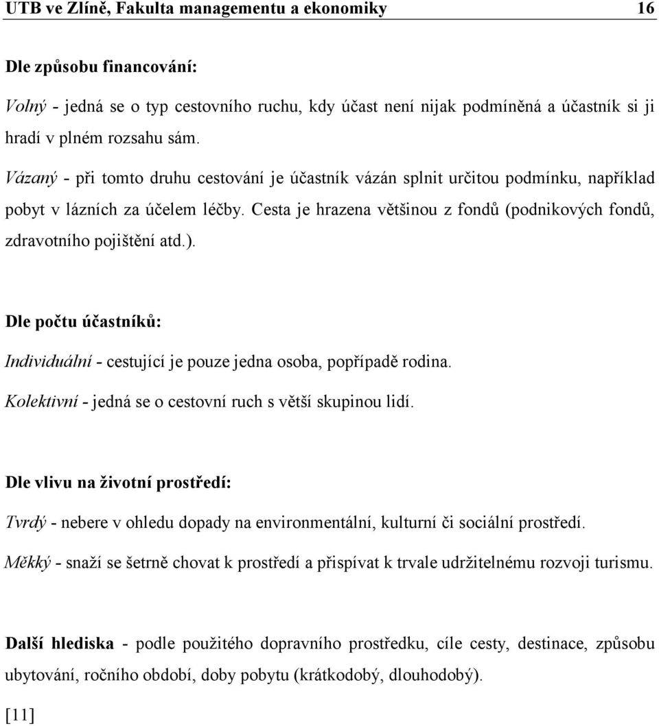 Cesta je hrazena většinou z fondů (podnikových fondů, zdravotního pojištění atd.). Dle počtu účastníků: Individuální - cestující je pouze jedna osoba, popřípadě rodina.