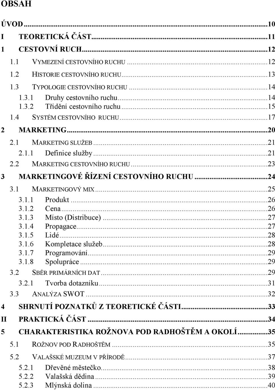 1 MARKETINGOVÝ MIX...25 3.1.1 Produkt...26 3.1.2 Cena...26 3.1.3 Místo (Distribuce)...27 3.1.4 Propagace...27 3.1.5 Lidé...28 3.1.6 Kompletace služeb...28 3.1.7 Programování...29 3.1.8 Spolupráce.
