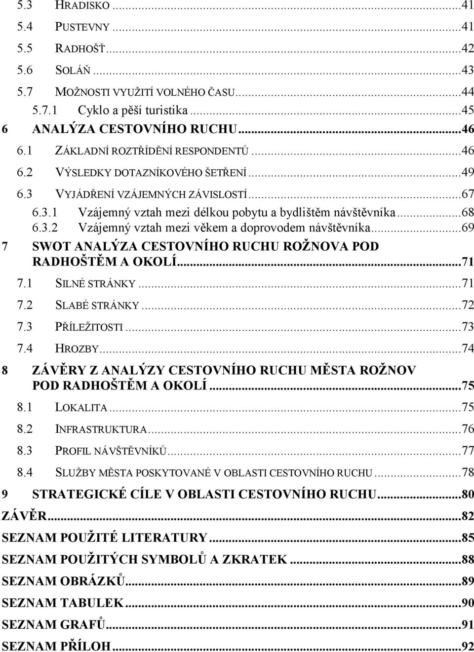 ..69 7 SWOT ANALÝZA CESTOVNÍHO RUCHU ROŽNOVA POD RADHOŠTĚM A OKOLÍ...71 7.1 SILNÉ STRÁNKY...71 7.2 SLABÉ STRÁNKY...72 7.3 PŘÍLEŽITOSTI...73 7.4 HROZBY.