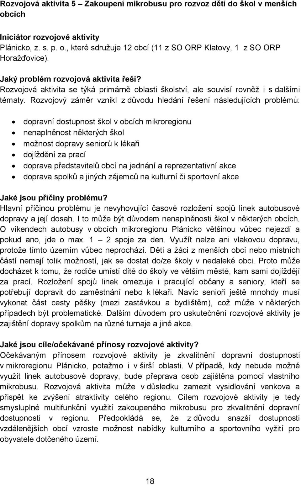 Rozvojový záměr vznikl z důvodu hledání řešení následujících problémů: dopravní dostupnost škol v obcích mikroregionu nenaplněnost některých škol možnost dopravy seniorů k lékaři dojíždění za prací