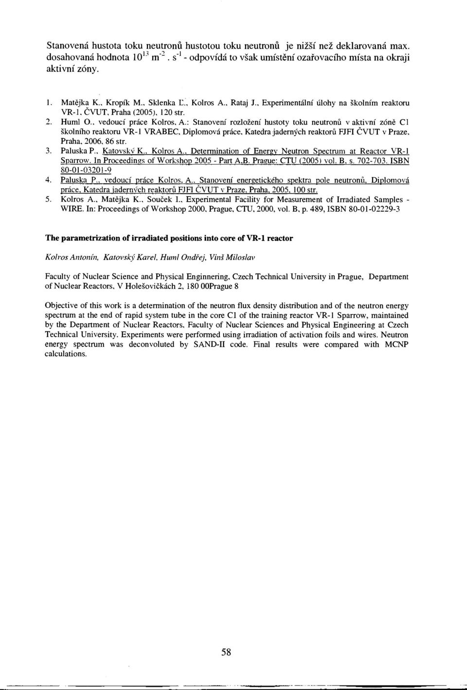 : Stanovení rozložení hustoty toku neutronů v aktivní zóně Cl školního reaktoru VR-1 VRABEC, Diplomová práce. Katedra jaderných reaktorů FJFI ČVUT v Praze, Praha, 2006, 86 str. 3. Paluska P.