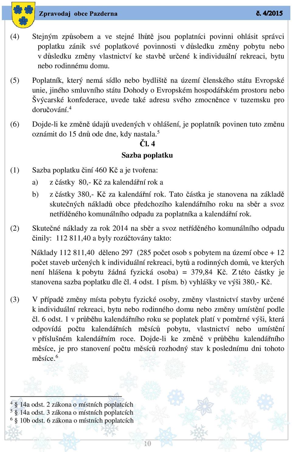 (5) Poplatník, který nemá sídlo nebo bydliště na území členského státu Evropské unie, jiného smluvního státu Dohody o Evropském hospodářském prostoru nebo Švýcarské konfederace, uvede také adresu