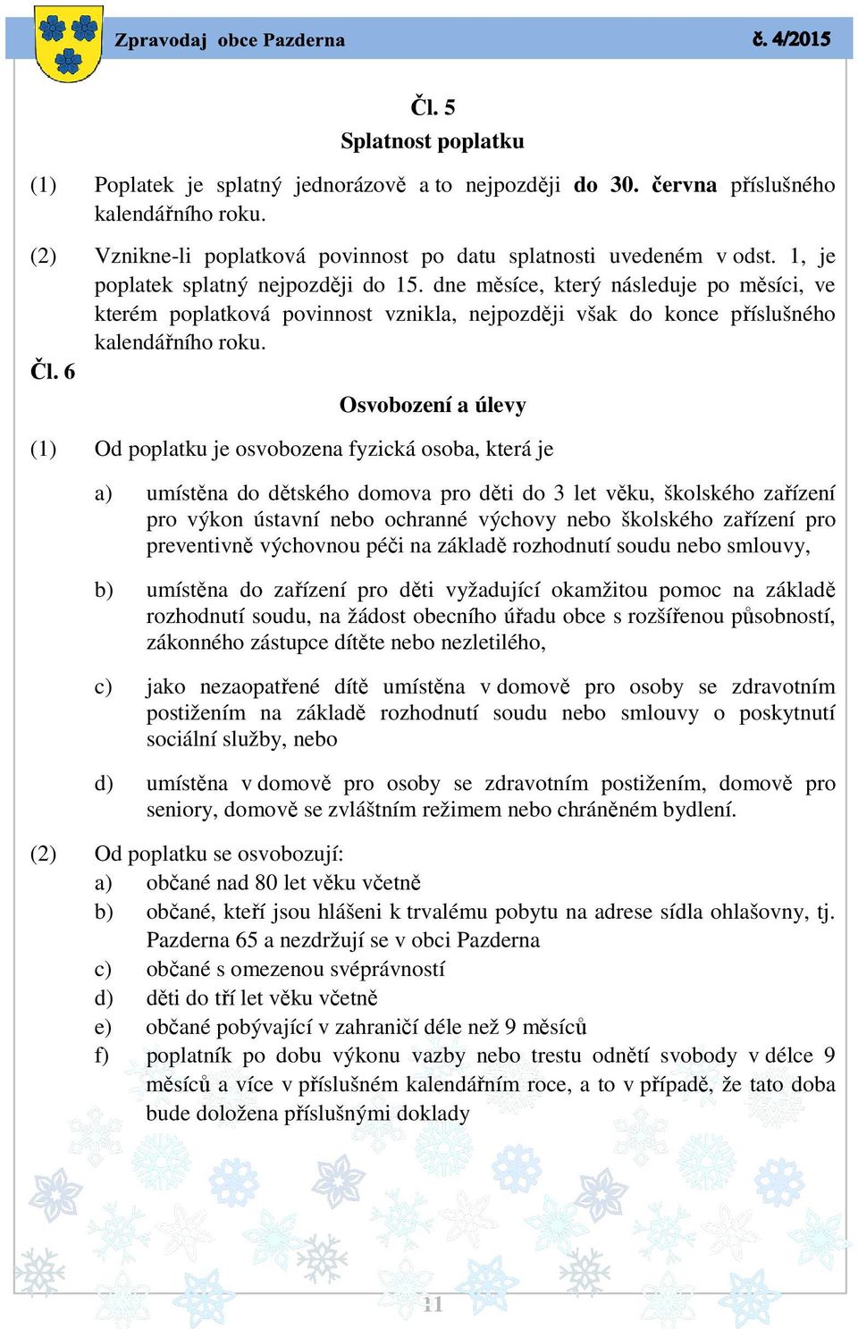 6 Osvobození a úlevy (1) Od poplatku je osvobozena fyzická osoba, která je a) umístěna do dětského domova pro děti do 3 let věku, školského zařízení pro výkon ústavní nebo ochranné výchovy nebo