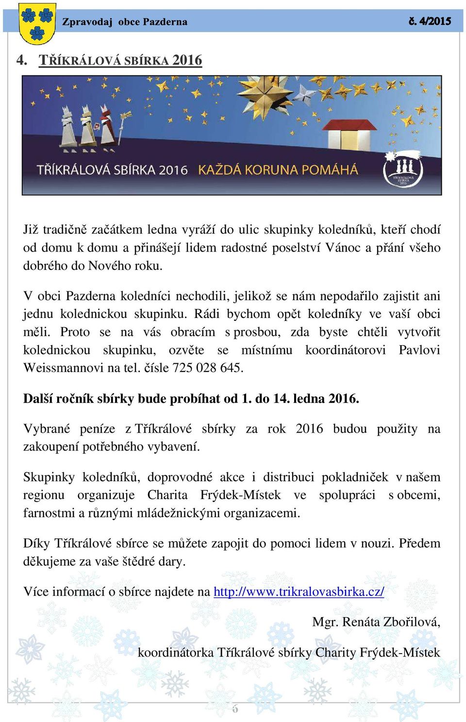 Proto se na vás obracím s prosbou, zda byste chtěli vytvořit kolednickou skupinku, ozvěte se místnímu koordinátorovi Pavlovi Weissmannovi na tel. čísle 725 028 645.