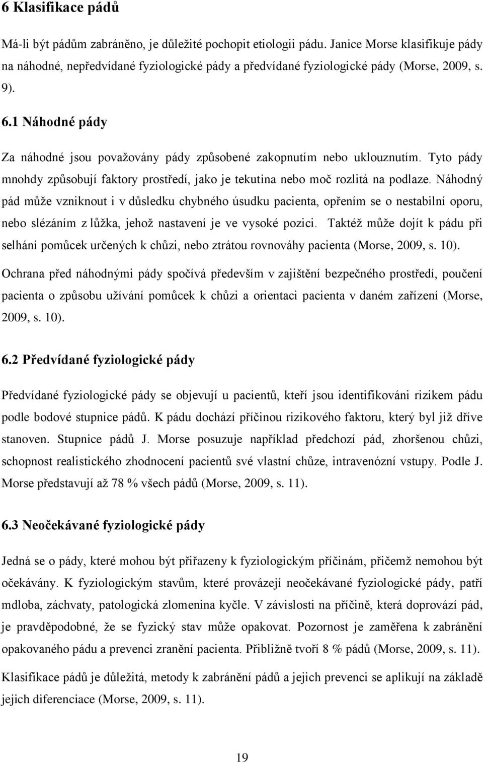 1 Náhodné pády Za náhodné jsou považovány pády způsobené zakopnutím nebo uklouznutím. Tyto pády mnohdy způsobují faktory prostředí, jako je tekutina nebo moč rozlitá na podlaze.