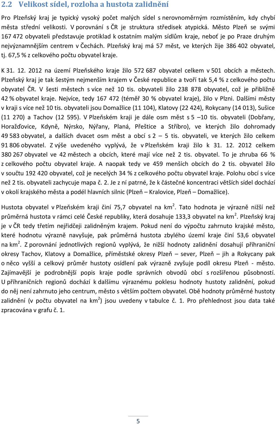 Město Plzeň se svými 167 472 obyvateli představuje protiklad k ostatním malým sídlům kraje, neboť je po Praze druhým nejvýznamnějším centrem v Čechách.