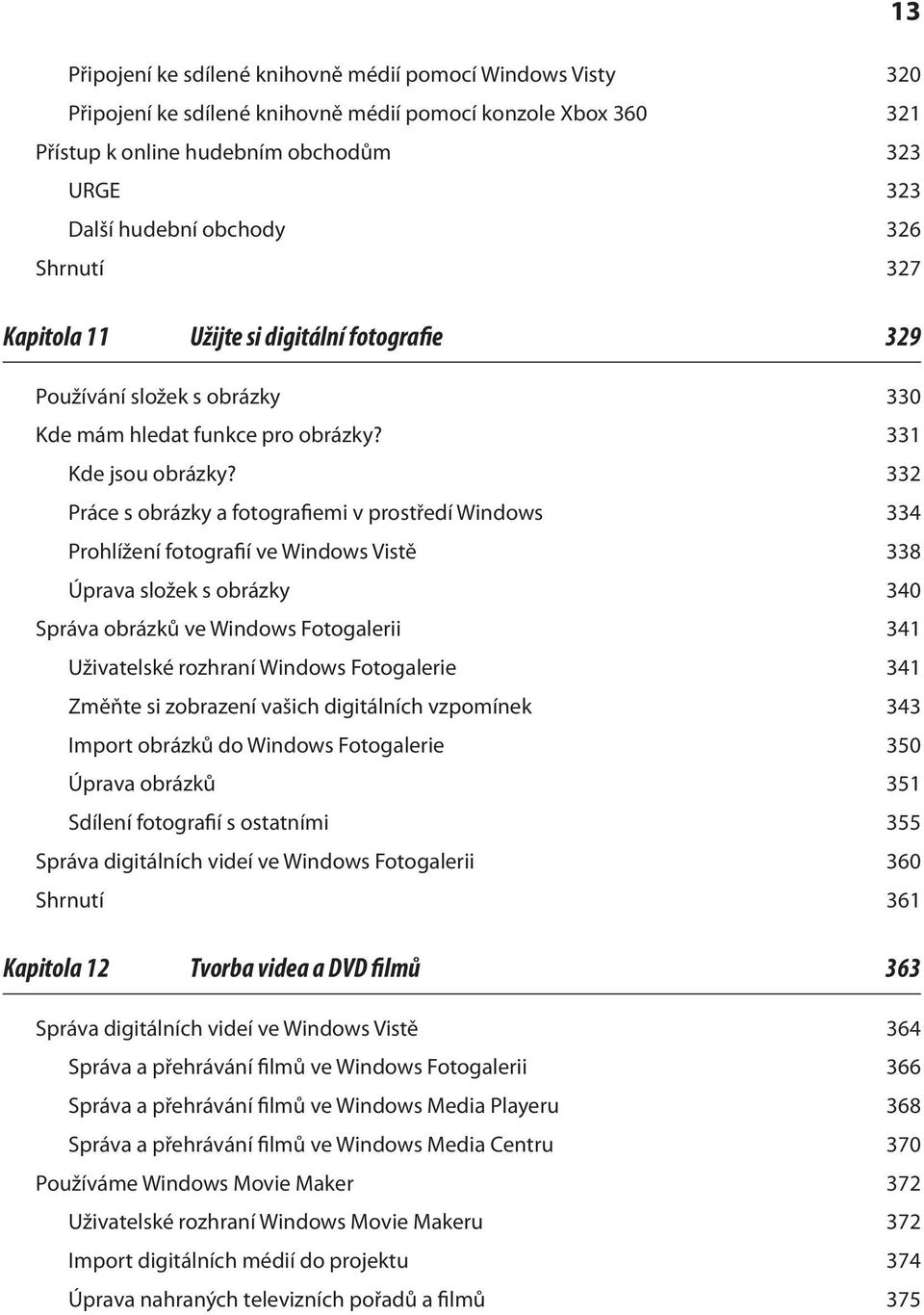 332 Práce s obrázky a fotografiemi v prostředí Windows 334 Prohlížení fotografií ve Windows Vistě 338 Úprava složek s obrázky 340 Správa obrázků ve Windows Fotogalerii 341 Uživatelské rozhraní