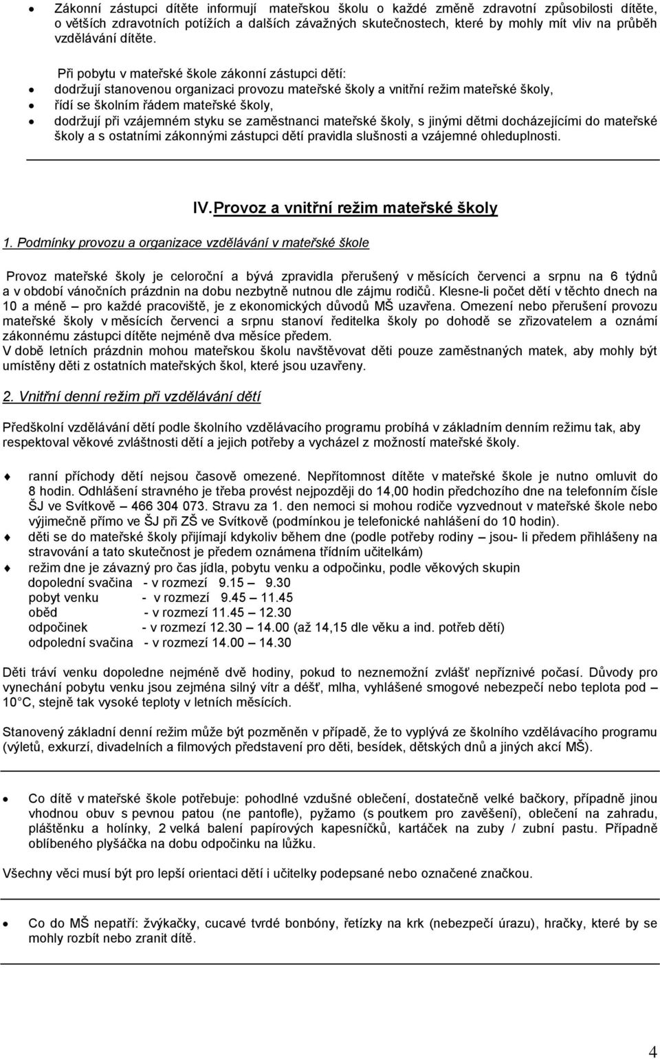 Při pobytu v mateřské škole zákonní zástupci dětí: dodržují stanovenou organizaci provozu mateřské školy a vnitřní režim mateřské školy, řídí se školním řádem mateřské školy, dodržují při vzájemném