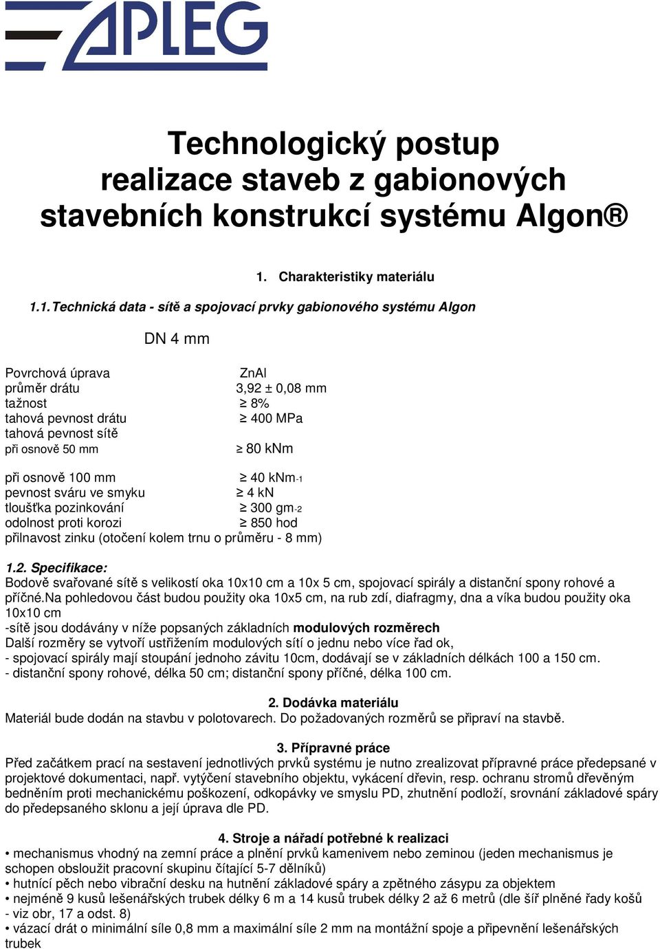 1. Technická data - sítě a spojovací prvky gabionového systému Algon DN 4 mm Povrchová úprava ZnAl průměr drátu 3,92 ± 0,08 mm tažnost 8% tahová pevnost drátu 400 MPa tahová pevnost sítě při osnově