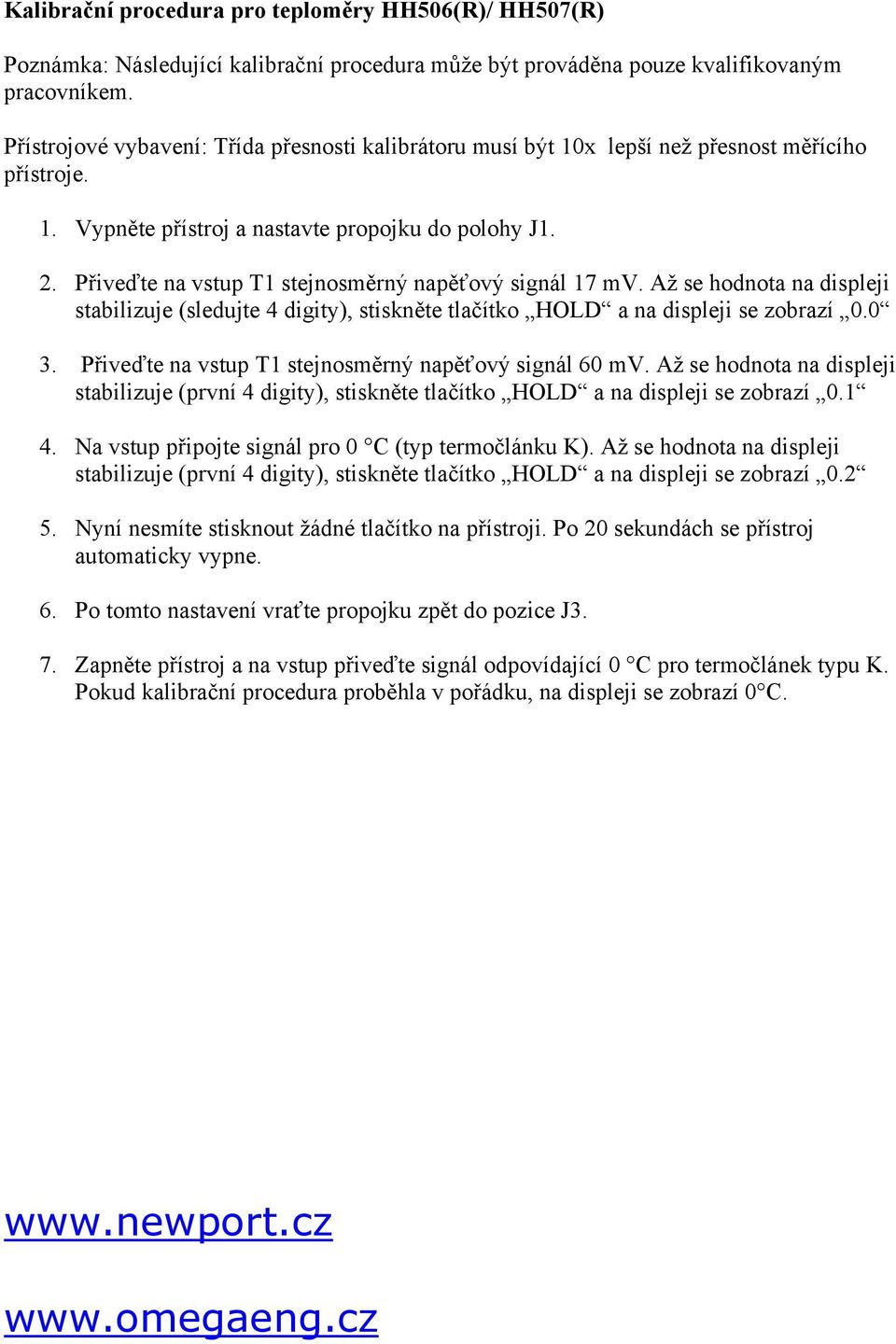 Přiveďte na vstup T1 stejnosměrný napěťový signál 17 mv. Až se hodnota na displeji stabilizuje (sledujte 4 digity), stiskněte tlačítko HOLD a na displeji se zobrazí 0.0 3.