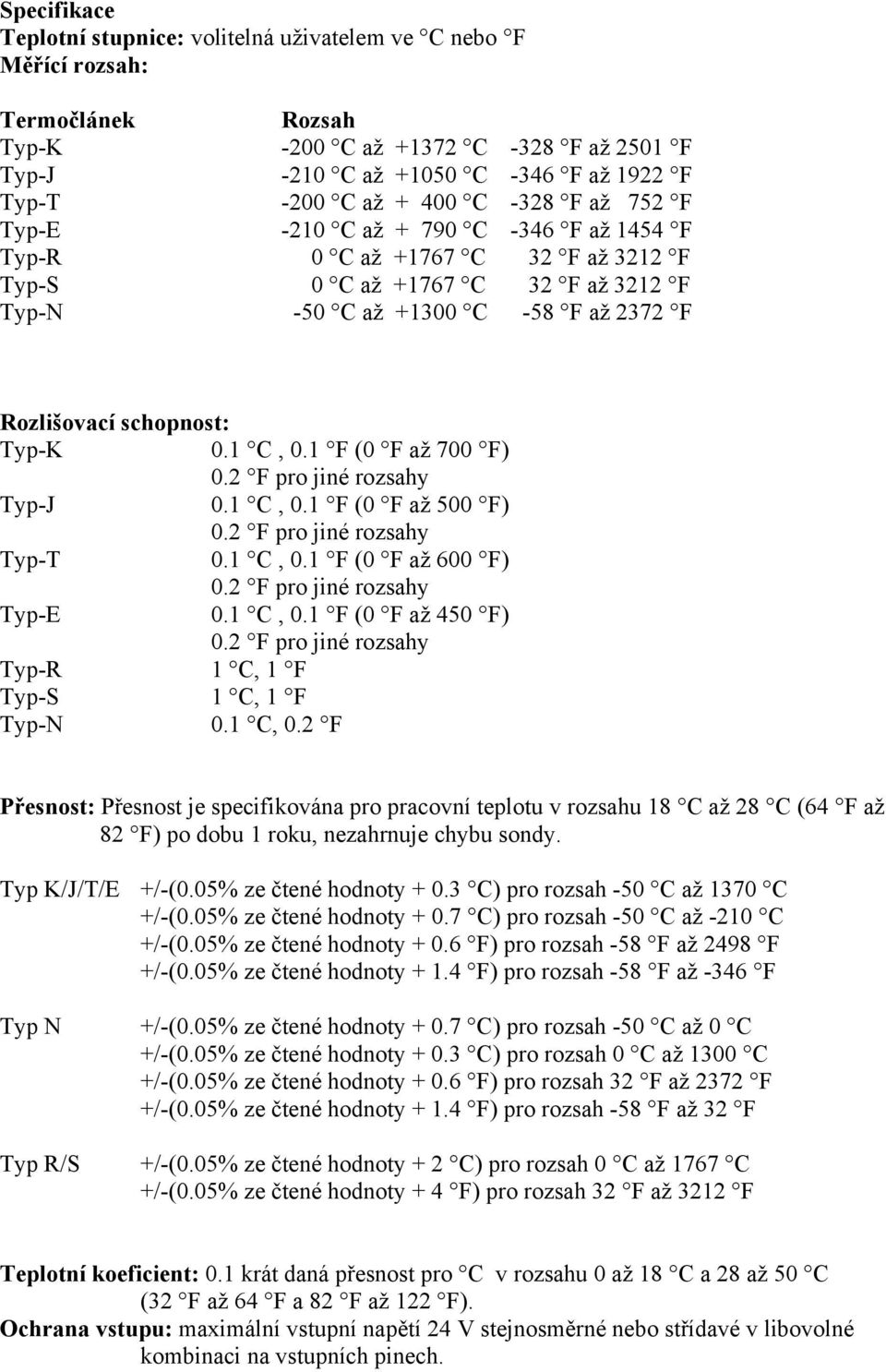 Typ-K 0.1 C, 0.1 F (0 F až 700 F) 0.2 F pro jiné rozsahy Typ-J 0.1 C, 0.1 F (0 F až 500 F) 0.2 F pro jiné rozsahy Typ-T 0.1 C, 0.1 F (0 F až 600 F) 0.2 F pro jiné rozsahy Typ-E 0.1 C, 0.1 F (0 F až 450 F) 0.