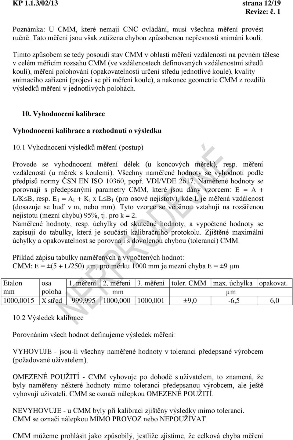 (opakovatelnosti rčení střed jednotlivé kole), kvality snímacího zařízení (projeví se při měření kole), a nakonec geometrie CMM z rozdílů výsledků měření v jednotlivých polohách. 10.