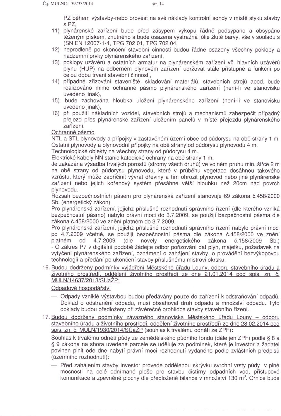 osazena výstražná fólie žluté barvy, vše v souladu s (SN EN 12007-1-4, TPG 702 01, TPG 70204, 12) neprodleně po skončení stavební činnosti budou řádně osazeny všechny poklopy a nadzemní prvky