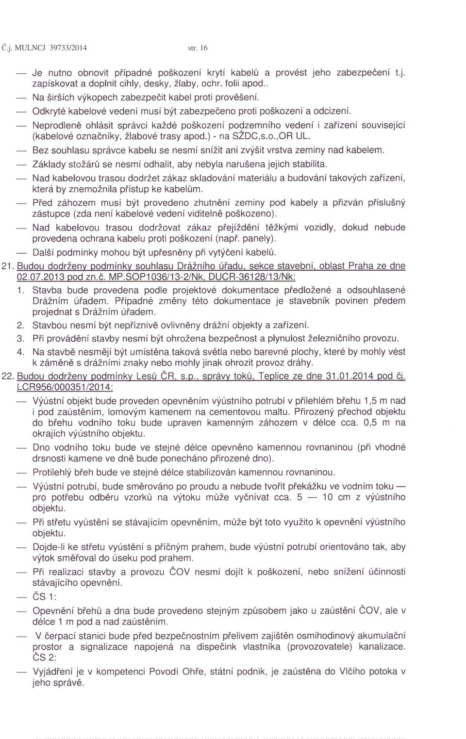 Neprodleně ohlásit správci každé poškození podzemního vedení i zařízení související (kabelové označníky, žlabové trasy apod.) - na SŽDC,s.o.,OR UL.