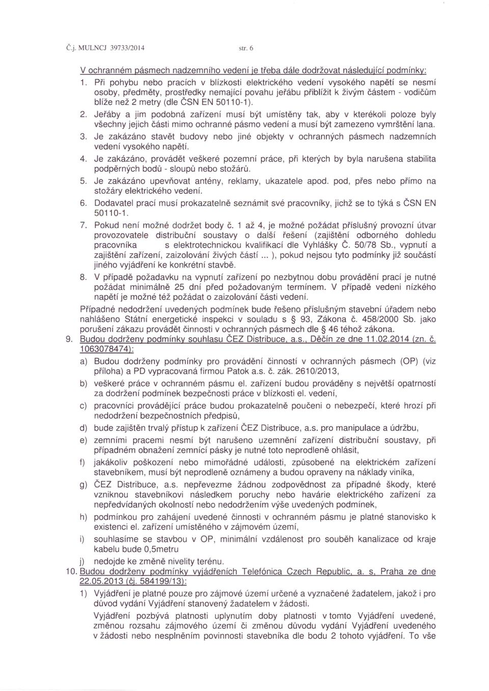 50110-1). 2. Jeřáby a jim podobná zařízení musí být umístěny tak, aby v kterékoli poloze byly všechny jejich části mimo ochranné pásmo vedení a musí být zamezeno vymrštění lana. 3.