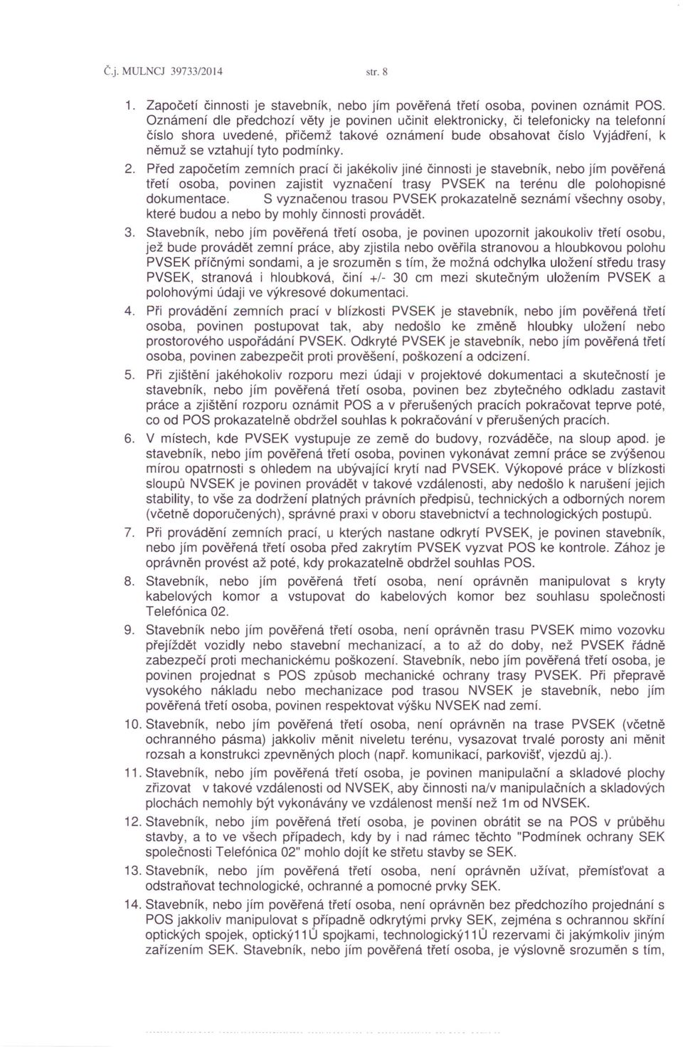 2. Před započetím zemních prací či jakékoliv jiné činnosti je stavebník, nebo jím pověřená třetí osoba, povinen zajistit vyznačení trasy PVSEK na terénu dle polohopisné dokumentace.