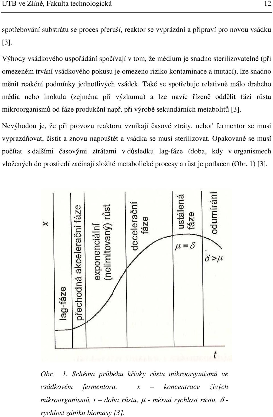 jednotlivých vsádek. Také se spotřebuje relativně málo drahého média nebo inokula (zejména při výzkumu) a lze navíc řízeně oddělit fázi růstu mikroorganismů od fáze produkční např.