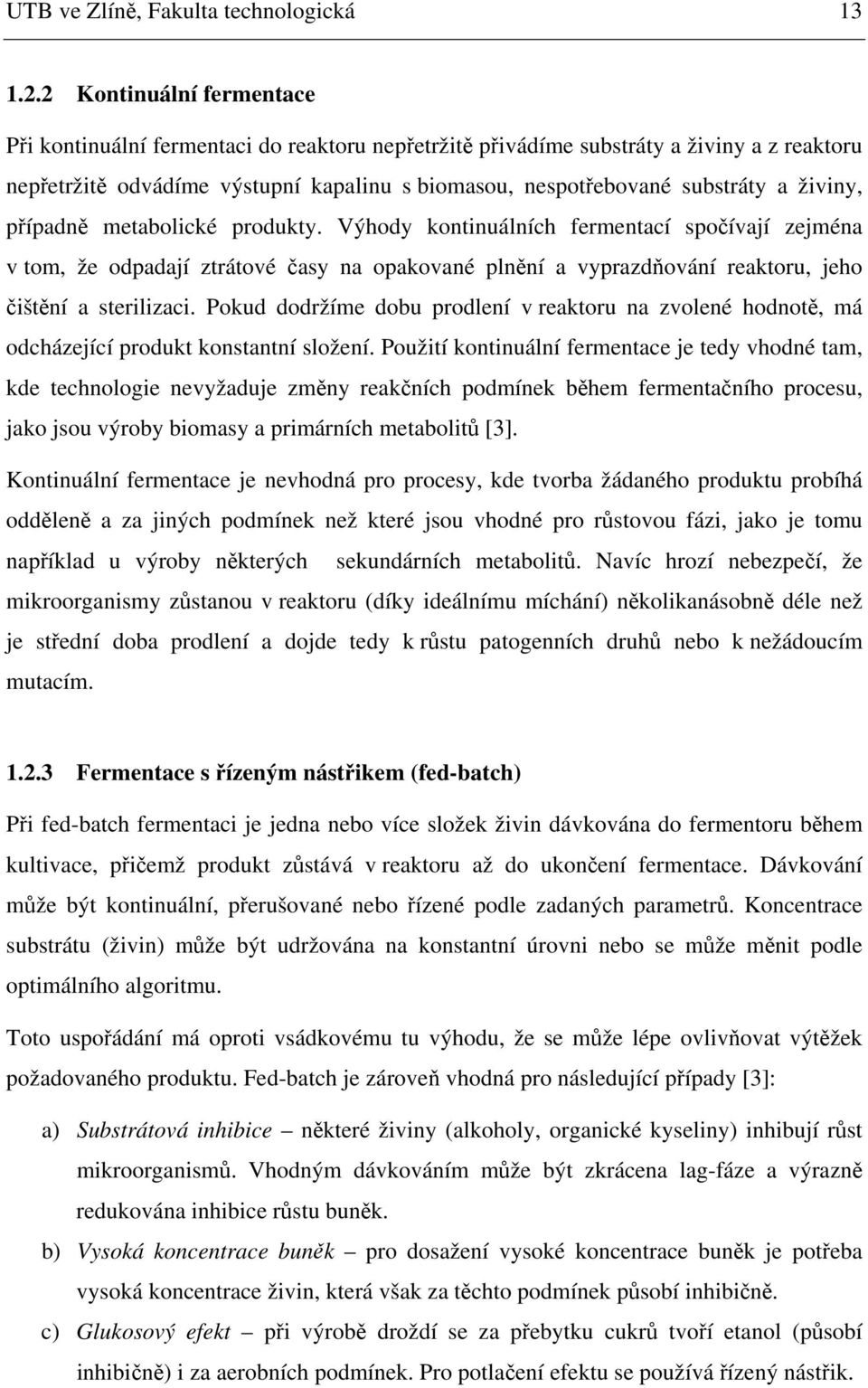 živiny, případně metabolické produkty. Výhody kontinuálních fermentací spočívají zejména v tom, že odpadají ztrátové časy na opakované plnění a vyprazdňování reaktoru, jeho čištění a sterilizaci.