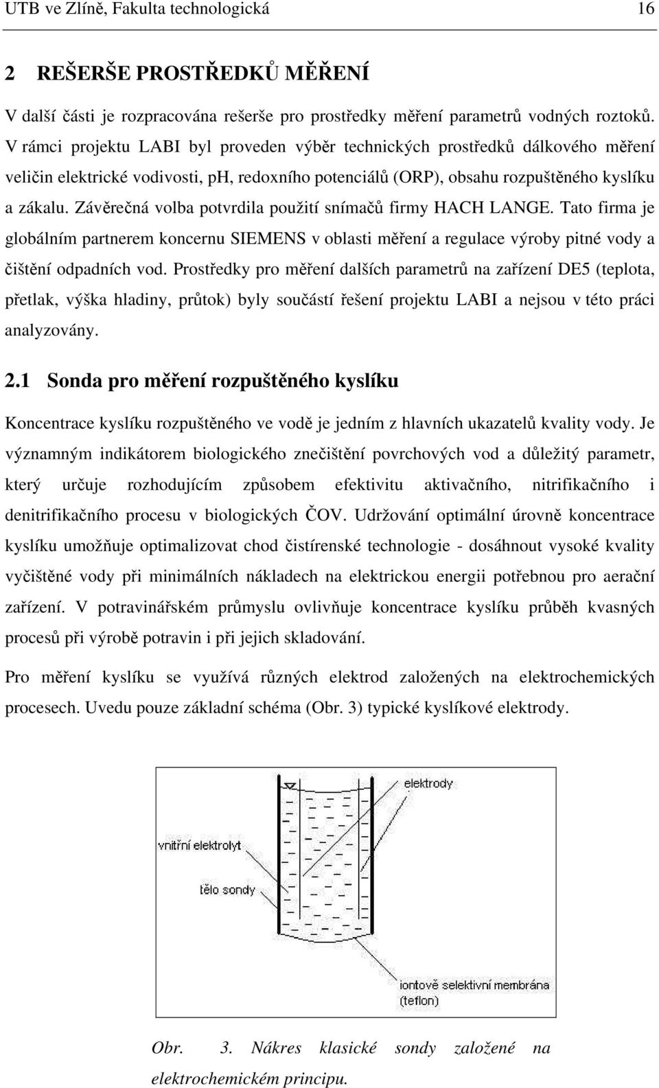 Závěrečná volba potvrdila použití snímačů firmy HACH LANGE. Tato firma je globálním partnerem koncernu SIEMENS v oblasti měření a regulace výroby pitné vody a čištění odpadních vod.