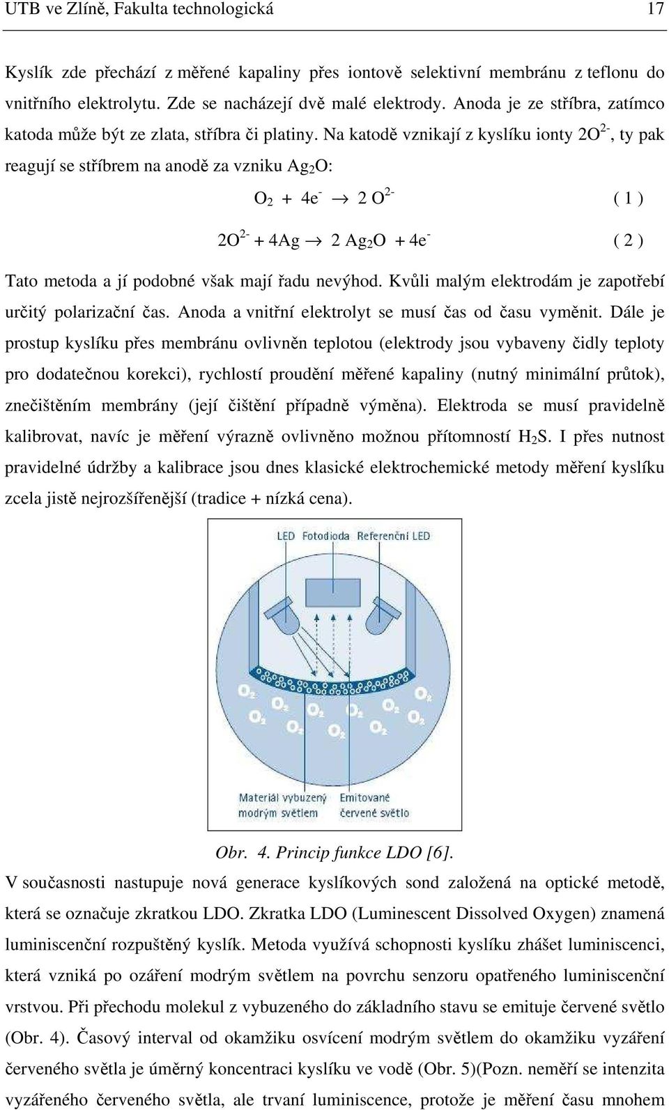 Na katodě vznikají z kyslíku ionty 2O 2-, ty pak reagují se stříbrem na anodě za vzniku Ag 2 O: O 2 + 4e - 2 O 2- ( 1 ) 2O 2- + 4Ag 2 Ag 2 O + 4e - ( 2 ) Tato metoda a jí podobné však mají řadu