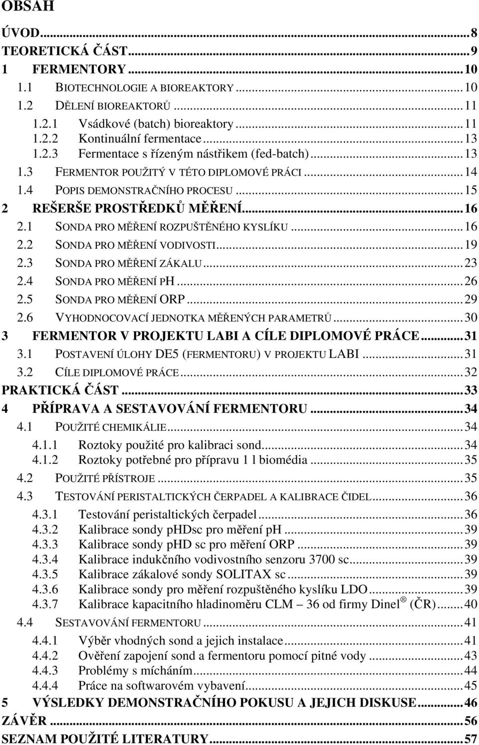 ..19 2.3 SONDA PRO MĚŘENÍ ZÁKALU...23 2.4 SONDA PRO MĚŘENÍ PH...26 2.5 SONDA PRO MĚŘENÍ ORP...29 2.6 VYHODNOCOVACÍ JEDNOTKA MĚŘENÝCH PARAMETRŮ...30 3 FERMENTOR V PROJEKTU LABI A CÍLE DIPLOMOVÉ PRÁCE.