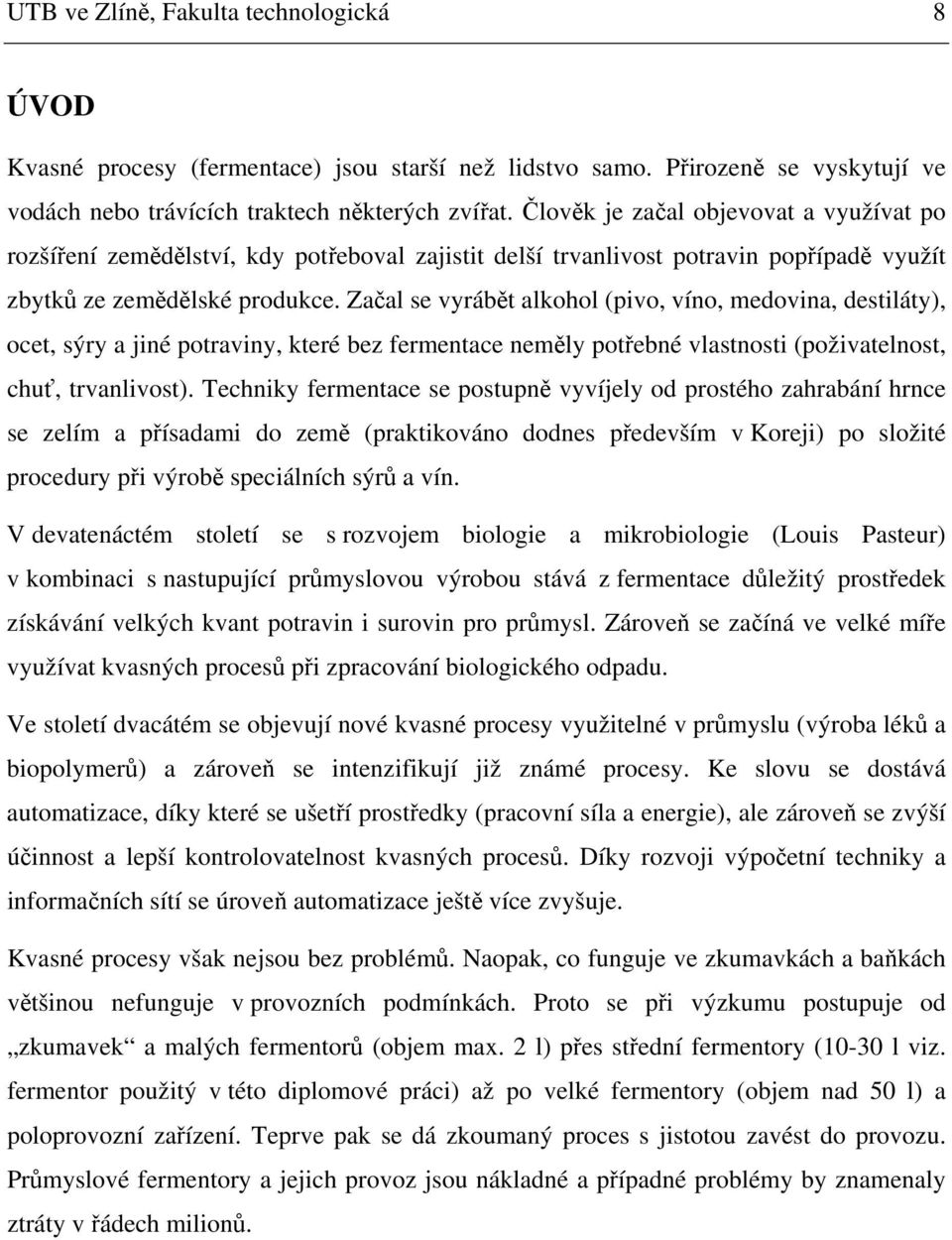 Začal se vyrábět alkohol (pivo, víno, medovina, destiláty), ocet, sýry a jiné potraviny, které bez fermentace neměly potřebné vlastnosti (poživatelnost, chuť, trvanlivost).