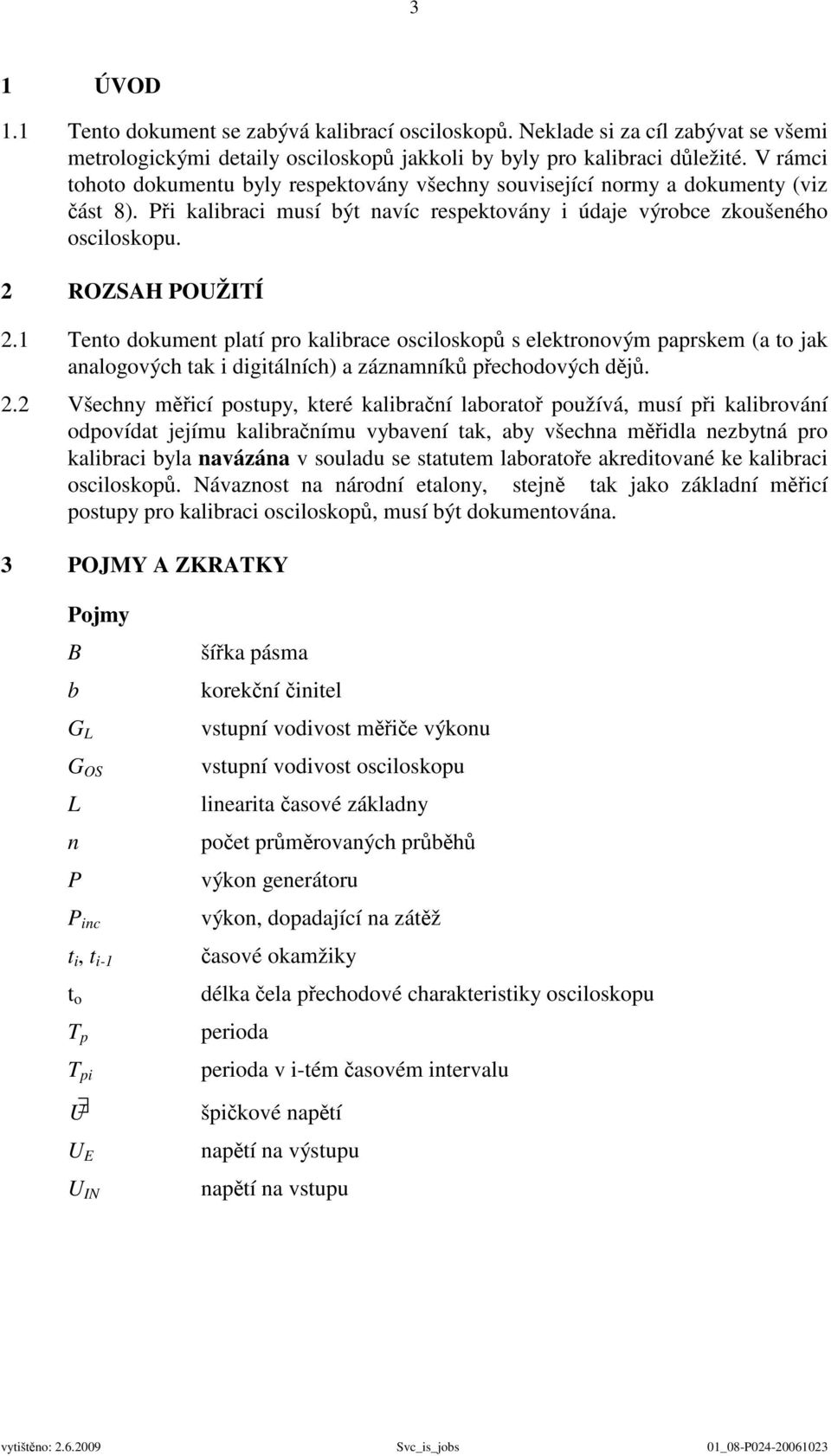 1 Tento dokument platí pro kalibrace osciloskopů s elektronovým paprskem (a to jak analogových tak i digitálních) a záznamníků přechodových dějů. 2.