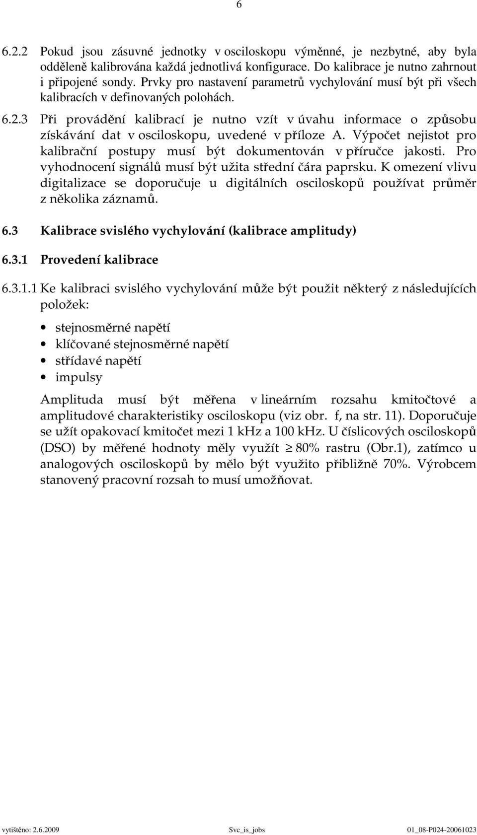 3 Při provádění kalibrací je nutno vzít v úvahu informace o způsobu získávání dat v osciloskopu, uvedené v příloze A. Výpočet nejistot pro kalibrační postupy musí být dokumentován v příručce jakosti.