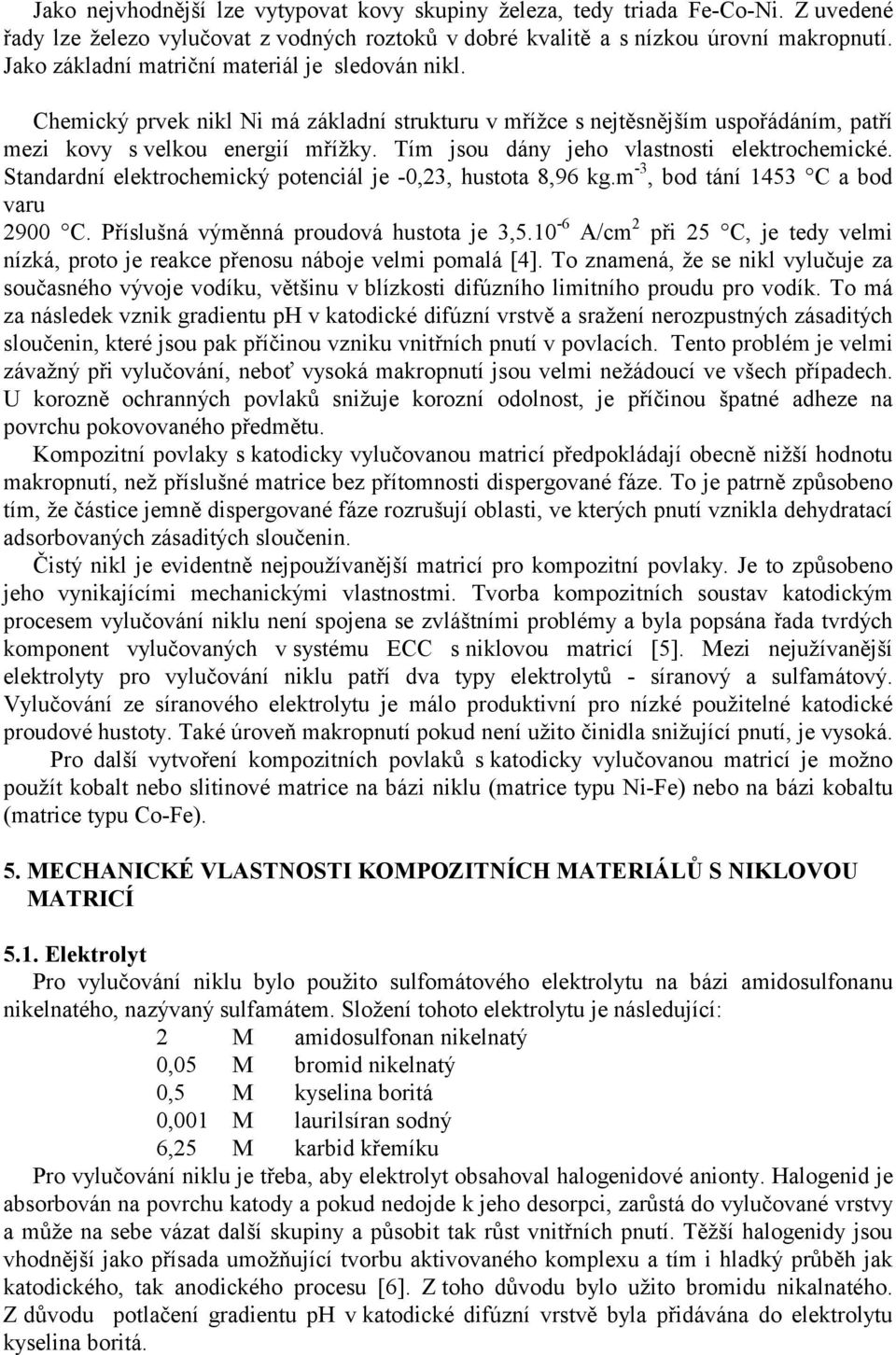 Tím jsou dány jeho vlastnosti elektrochemické. Standardní elektrochemický potenciál je -0,23, hustota 8,96 kg.m -3, bod tání 1453 C a bod varu 2900 C. Příslušná výměnná proudová hustota je 3,5.