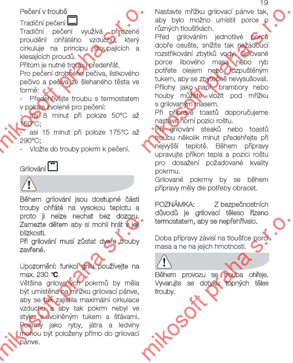minut při poloze 175 C až 290 C; - Vložte do trouby pokrm k pečení. Grilování Během grilování jsou dostupné části trouby ohřáté na vysokou teplotu a proto ji nelze nechat bez dozoru.