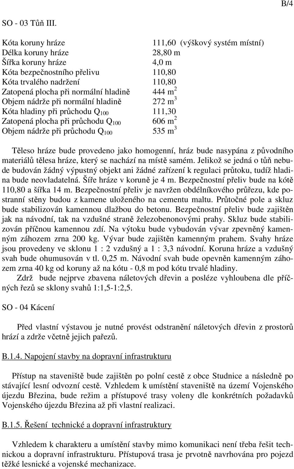 hladině 444 m 2 Objem nádrže při normální hladině 272 m 3 Kóta hladiny při průchodu Q 100 111,30 Zatopená plocha při průchodu Q 100 606 m 2 Objem nádrže při průchodu Q 100 535 m 3 Těleso hráze bude